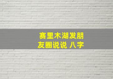 赛里木湖发朋友圈说说 八字